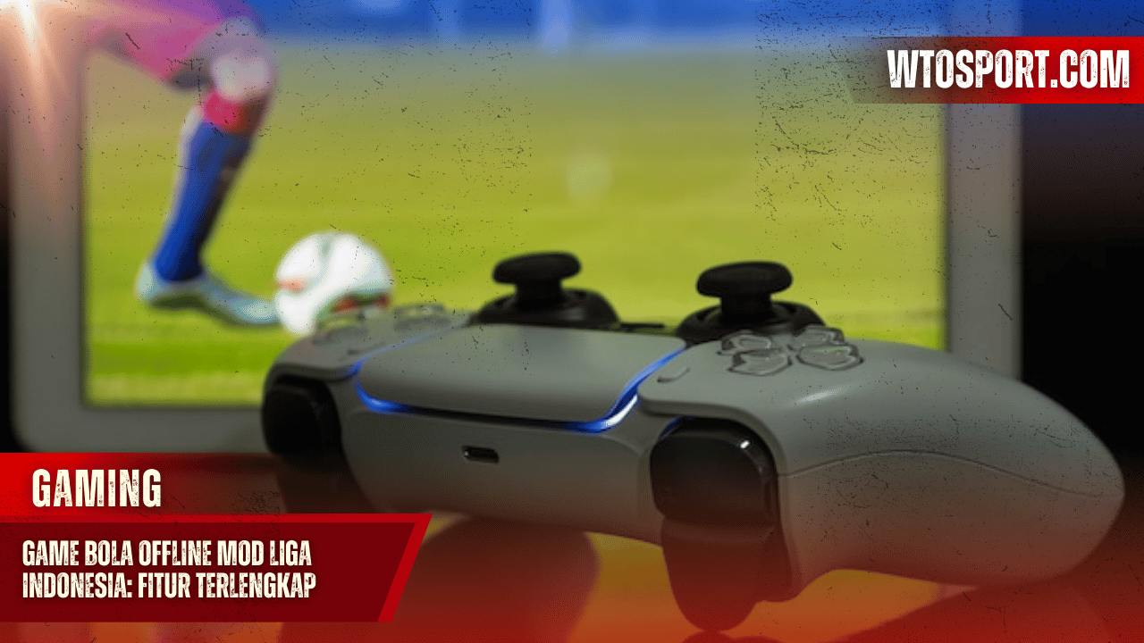 Game Bola Offline Mod Liga Indonesia: Fitur Terlengkap dan Update Tim